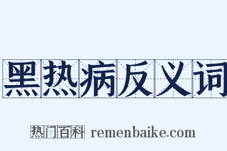 黑热病反义词是什么意思的图片